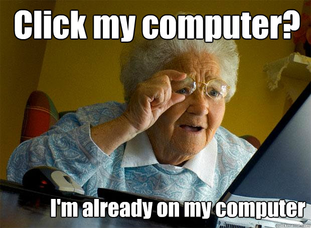 Click my computer? I'm already on my computer  Grandma finds the Internet
