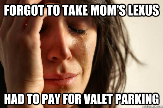Forgot to take mom's Lexus Had to pay for Valet parking  First World Problems
