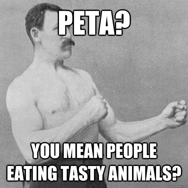 peta? YOU MEAN people eating tasty animals? - peta? YOU MEAN people eating tasty animals?  Misc