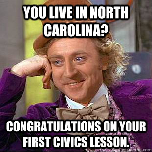 You live in North Carolina? Congratulations on your first civics lesson.  Creepy Wonka