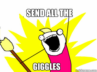 Send all the  Giggles  All The Things