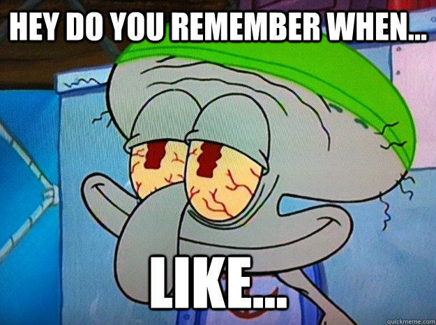 Hey do you remember when... like... - Hey do you remember when... like...  Blissful Squidward