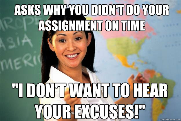 Asks why you didn't do your assignment on time 
