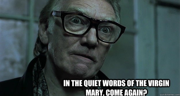 In the quiet words of the virgin mary, come again? - In the quiet words of the virgin mary, come again?  Brick Top