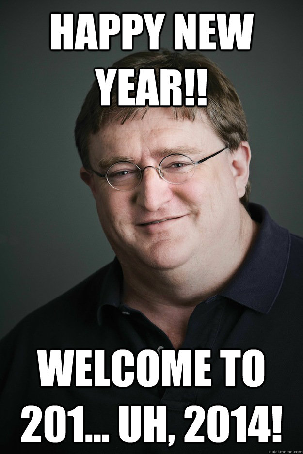 Happy new year!! welcome to 201... Uh, 2014!  Gabe Newell