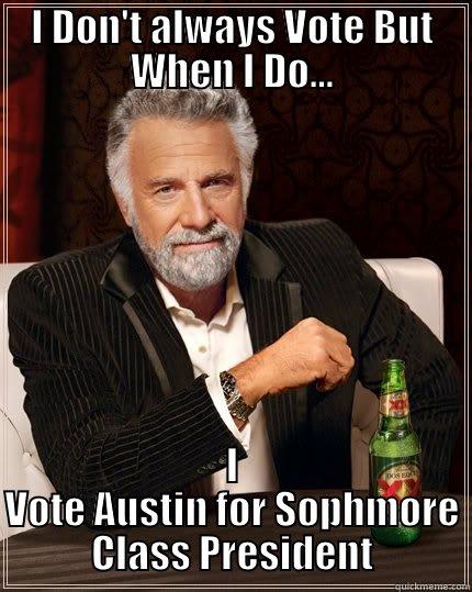 I DON'T ALWAYS VOTE BUT WHEN I DO... I VOTE AUSTIN FOR SOPHMORE CLASS PRESIDENT The Most Interesting Man In The World