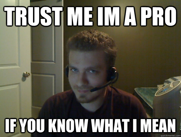trust me im a pro if you know what i mean  AngryTestie