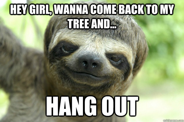 Hey Girl, Wanna Come Back to My Tree and... Hang Out  