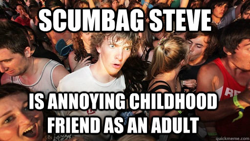 scumbag steve is annoying childhood friend as an adult - scumbag steve is annoying childhood friend as an adult  Sudden Clarity Clarence