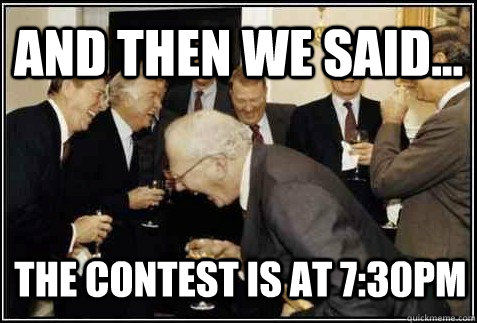 and then WE said... The Contest is at 7:30pm  - and then WE said... The Contest is at 7:30pm   Misc