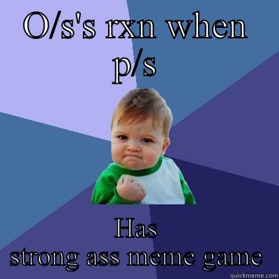 O/S'S RXN WHEN P/S HAS STRONG ASS MEME GAME Success Kid