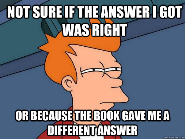 not sure if the answer i got was right or because the book gave me a different answer  Futurama Fry