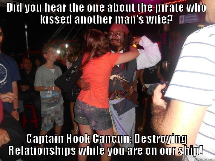DID YOU HEAR THE ONE ABOUT THE PIRATE WHO KISSED ANOTHER MAN'S WIFE? CAPTAIN HOOK CANCUN: DESTROYING RELATIONSHIPS WHILE YOU ARE ON OUR SHIP!  Misc