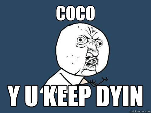 Coco y u keep dyin  Y U No
