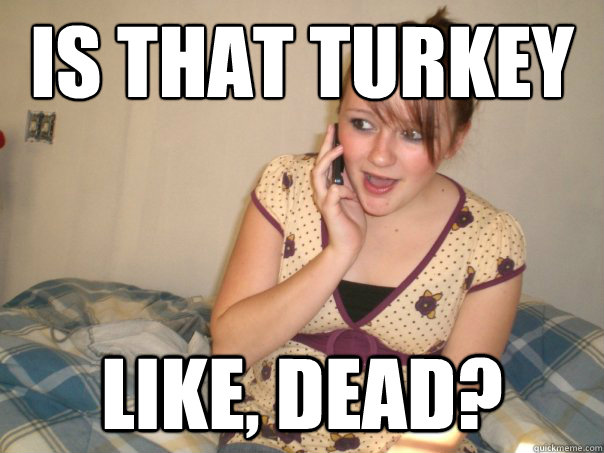 is that turkey like, dead?  