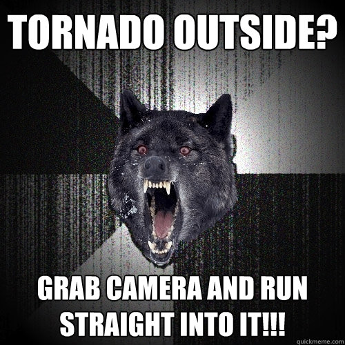 Tornado outside? GRAB CAMERA AND RUN STRAIGHT INTO IT!!!  Insanity Wolf