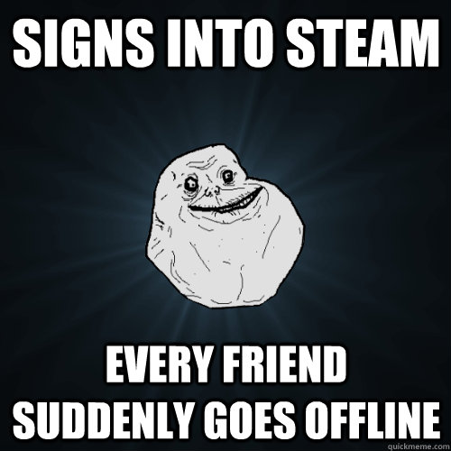 Signs into Steam Every Friend suddenly goes offline  Forever Alone