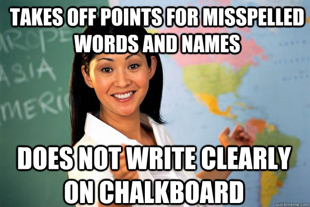 Takes off points for misspelled words and names does not write clearly on chalkboard - Takes off points for misspelled words and names does not write clearly on chalkboard  Unhelpful High School Teacher