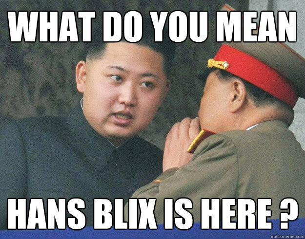 What do you mean Hans Blix is Here ?  Hungry Kim Jong Un