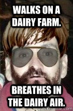 Walks on a dairy farm. breathes in the dairy air.  