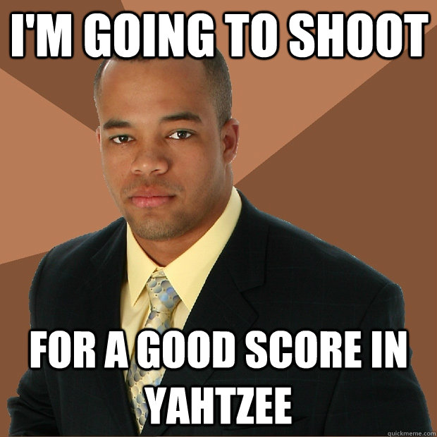 I'm going to shoot for a good score in yahtzee - I'm going to shoot for a good score in yahtzee  Successful Black Man