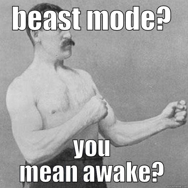 BEAST MODE? YOU MEAN AWAKE? overly manly man