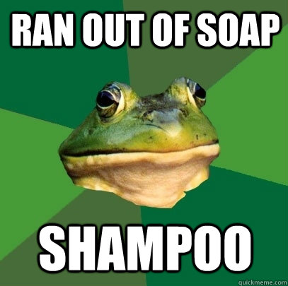 Ran out of soap shampoo  Foul Bachelor Frog