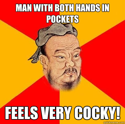 Man with both hands in pockets feels very cocky!  Confucius says