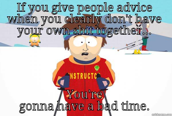 IF YOU GIVE PEOPLE ADVICE WHEN YOU CLEARLY DON'T HAVE YOUR OWN SHIT TOGETHER... YOU'RE GONNA HAVE A BAD TIME. Super Cool Ski Instructor