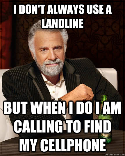 I don't always use a landline but when I do i am calling to find my cellphone - I don't always use a landline but when I do i am calling to find my cellphone  The Most Interesting Man In The World
