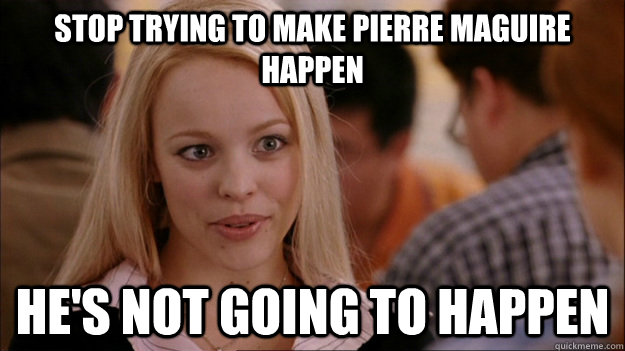 STOP TRYING TO MAKE Pierre Maguire happen He'S NOT GOING TO HAPPEN  Stop trying to make happen Rachel McAdams