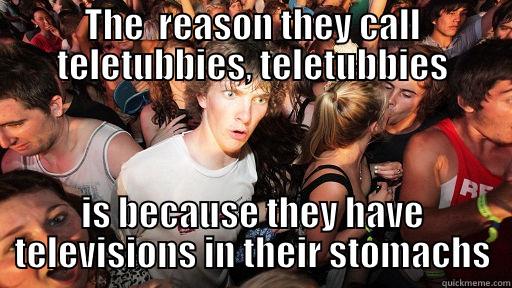 THE  REASON THEY CALL TELETUBBIES, TELETUBBIES IS BECAUSE THEY HAVE TELEVISIONS IN THEIR STOMACHS Sudden Clarity Clarence
