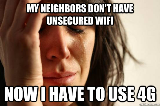My neighbors don't have unsecured WiFi Now I have to use 4G  First World Problems