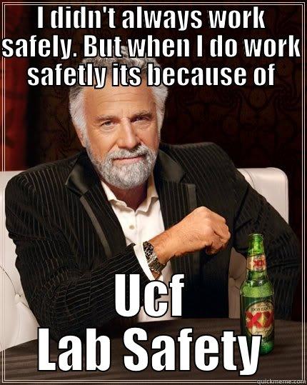 Safety meme - I DIDN'T ALWAYS WORK SAFELY. BUT WHEN I DO WORK SAFETLY ITS BECAUSE OF UCF LAB SAFETY The Most Interesting Man In The World