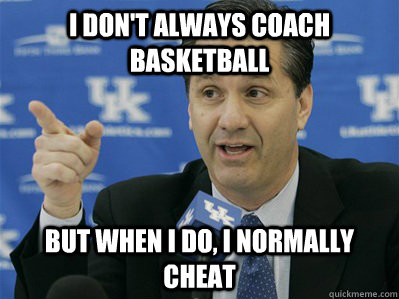 I don't always coach basketball But when I do, I normally cheat - I don't always coach basketball But when I do, I normally cheat  Calipari Cheat