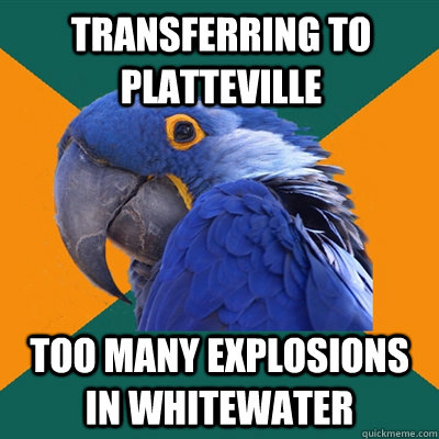 Transferring to Platteville Too Many Explosions in Whitewater  Paranoid Parrot