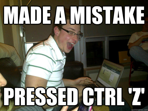 made a mistake pressed ctrl 'z'  Happy computer guy