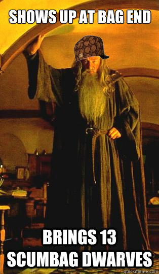 Shows up at Bag End Brings 13 scumbag dwarves - Shows up at Bag End Brings 13 scumbag dwarves  Scumbag Gandalf