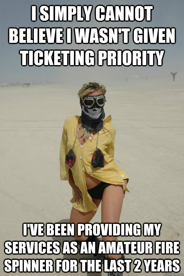 I simply cannot believe I wasn't given ticketing priority I've been providing my services as an amateur fire spinner for the last 2 years  Self-Righteous Burner