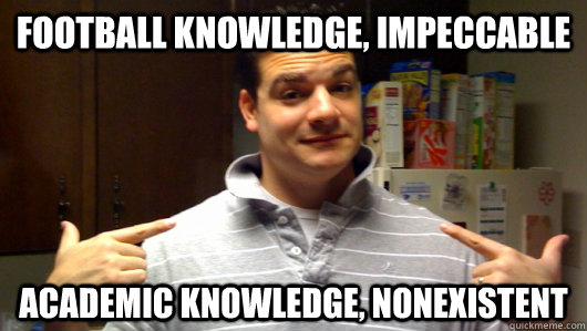 football knowledge, impeccable academic knowledge, nonexistent  5th Year College Senior
