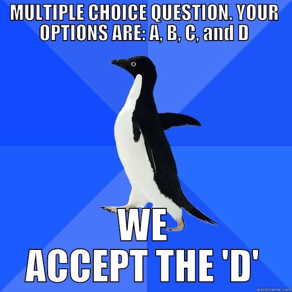 MULTIPLE CHOICE QUESTION. YOUR OPTIONS ARE: A, B, C, AND D WE ACCEPT THE 'D' Socially Awkward Penguin
