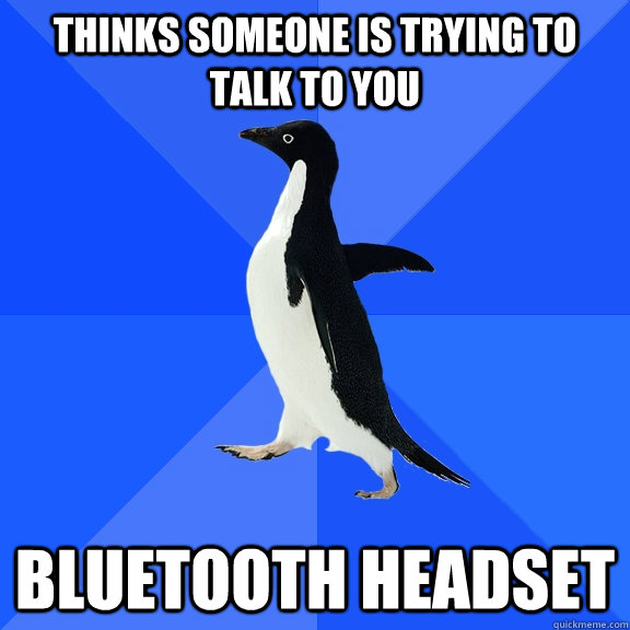 Thinks someone is trying to talk to you Bluetooth headset  Socially Awkward Penguin