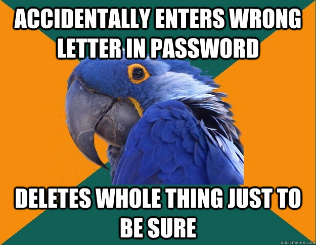 Accidentally enters wrong letter in password Deletes whole thing just to be sure - Accidentally enters wrong letter in password Deletes whole thing just to be sure  Paranoid Parrot