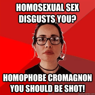 homosexual sex disgusts you? homophobe cromagnon you should be shot!  Liberal Douche Garofalo