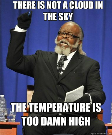 There is not a cloud in the sky The temperature is too damn high  Rent Is Too Damn High Guy