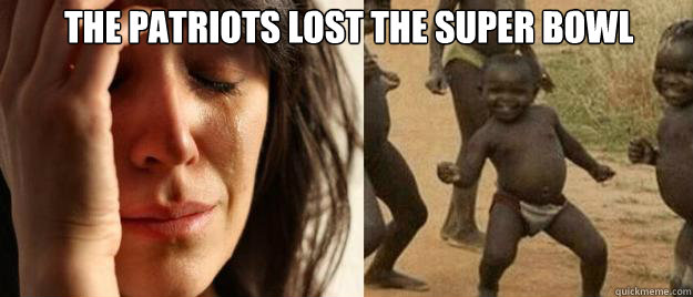  The patriots lost the super bowl  First World Problems  Third World Success