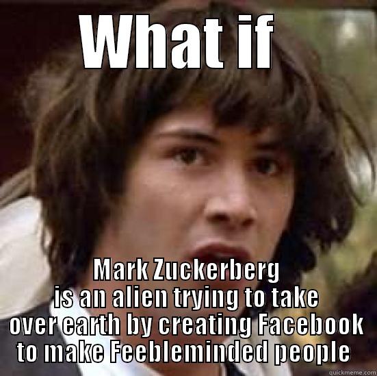 WHAT IF  MARK ZUCKERBERG IS AN ALIEN TRYING TO TAKE OVER EARTH BY CREATING FACEBOOK TO MAKE FEEBLE-MINDED PEOPLE  conspiracy keanu