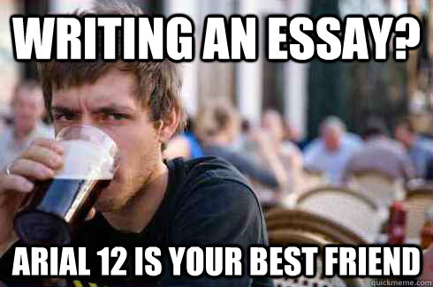 writing an essay? arial 12 is your best friend  Lazy College Senior