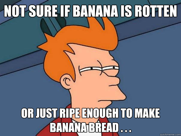 Not sure if banana is rotten or just ripe enough to make banana bread . . . - Not sure if banana is rotten or just ripe enough to make banana bread . . .  Futurama Fry