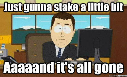 Just gunna stake a little bit Aaaaand it's all gone  anditsgone
